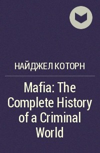 Найджел Которн - Mafia: The Complete History of a Criminal World