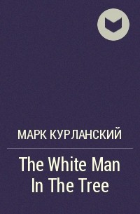 Марк Курлански - The White Man In The Tree