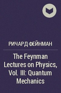 Ричард Фейнман - The Feynman Lectures on Physics, Vol. III: Quantum Mechanics