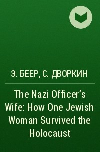  - The Nazi Officer's Wife: How One Jewish Woman Survived the Holocaust