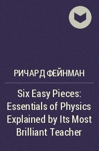 Ричард Фейнман - Six Easy Pieces: Essentials of Physics Explained by Its Most Brilliant Teacher