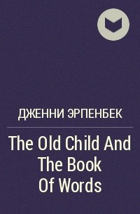 Дженни Эрпенбек - The Old Child And The Book Of Words
