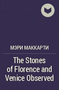 Мэри МакКарти - The Stones of Florence and Venice Observed