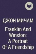 Джон Мичем - Franklin And Winston: A Portrait Of A Friendship