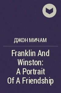 Джон Мичем - Franklin And Winston: A Portrait Of A Friendship