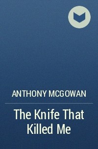 Anthony McGowan - The Knife That Killed Me