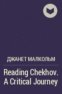 Джанет Малкольм - Reading Chekhov. A Critical Journey