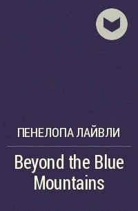 Пенелопа Лайвли - Beyond the Blue Mountains