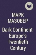 Марк Мазовер - Dark Continent. Europe&#039;s Twentieth Century