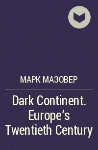 Марк Мазовер - Dark Continent. Europe's Twentieth Century
