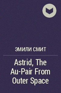 Эмили Смит - Astrid, The Au-Pair From Outer Space