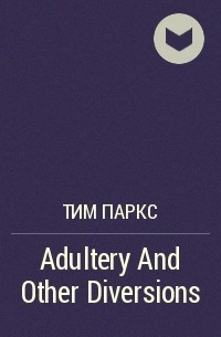 Тим Паркс - Adultery And Other Diversions