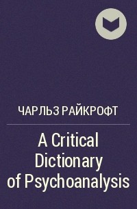 Чарльз Райкрофт - A Critical Dictionary of Psychoanalysis
