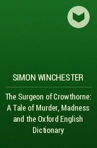 Simon Winchester - The Surgeon of Crowthorne: A Tale of Murder, Madness and the Oxford English Dictionary