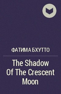 Фатима Бхутто - The Shadow Of The Crescent Moon