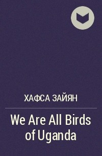 Хафса Зайян - We Are All Birds of Uganda