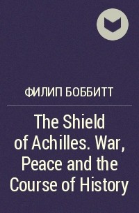 Филип Боббитт - The Shield of Achilles. War, Peace and the Course of History