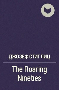 Джозеф Стиглиц - The Roaring Nineties