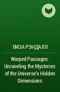 Лиза Рэндалл - Warped Passages: Unraveling the Mysteries of the Universe's Hidden Dimensions
