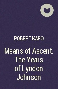 Роберт Каро - Means of Ascent. The Years of Lyndon Johnson 
