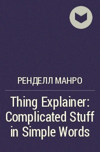 Рэндалл Манро - Thing Explainer: Complicated Stuff in Simple Words