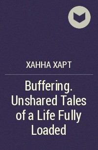 Ханна Харт - Buffering. Unshared Tales of a Life Fully Loaded