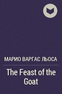 Марио Варгас Льоса - The Feast of the Goat