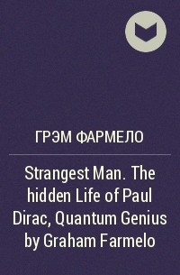 Graham Farmelo - Strangest Man. The hidden Life of Paul Dirac, Quantum Genius by Graham Farmelo
