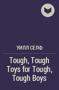 Уилл Селф - Tough, Tough Toys for Tough, Tough Boys