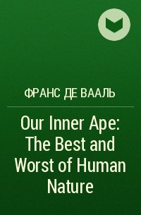 Франс де Вааль - Our Inner Ape: The Best and Worst of Human Nature