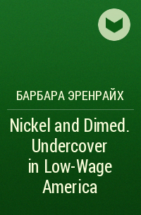 Барбара Эренрайх - Nickel and Dimed. Undercover in Low-Wage America