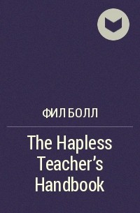 Фил Болл - The Hapless Teacher's Handbook