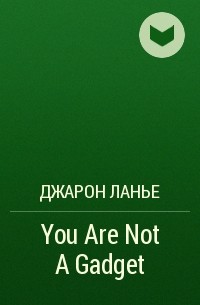 Джарон Ланье - You Are Not A Gadget