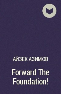 Айзек Азимов - Forward The Foundation!