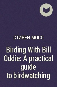Стивен Мосс - Birding With Bill Oddie: A practical guide to birdwatching