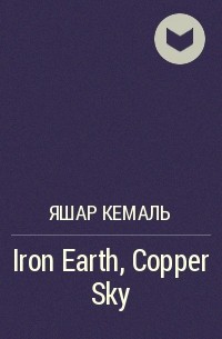 Яшар Кемаль - Iron Earth, Copper Sky