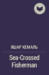 Яшар Кемаль - Sea-Crossed Fisherman