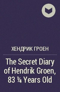 Хендрик Грун - The Secret Diary of Hendrik Groen, 83 1/4 Years Old