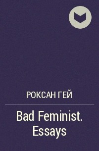 Роксан Гей - Bad Feminist. Essays