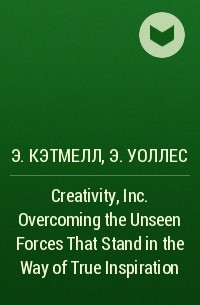  - Creativity, Inc. Overcoming the Unseen Forces That Stand in the Way of True Inspiration