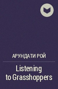 Арундати Рой - Listening to Grasshoppers