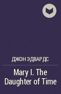 Джон Эдвардс - Mary I. The Daughter of Time