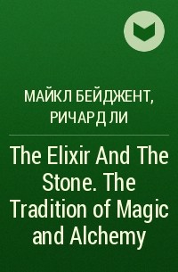 Майкл Бейджент, Ричард Ли - The Elixir And The Stone. The Tradition of Magic and Alchemy