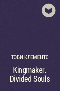 Тоби Клементс - Kingmaker. Divided Souls