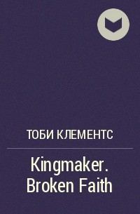 Тоби Клементс - Kingmaker. Broken Faith