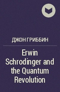 Джон Гриббин - Erwin Schrodinger and the Quantum Revolution