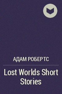 Адам Робертс - Lost Worlds Short Stories