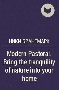 Ники Брантмарк - Modern Pastoral. Bring the tranquility of nature into your home