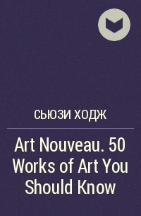 Сьюзи Ходж - Art Nouveau. 50 Works of Art You Should Know