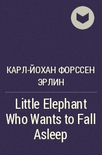 Карл-Йохан Форссен Эрлин - Little Elephant Who Wants to Fall Asleep